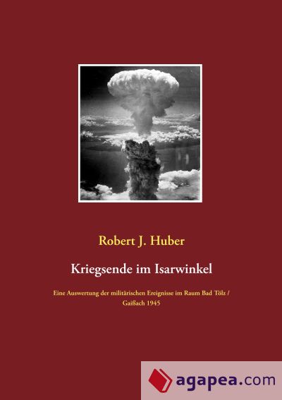 Kriegsende im Isarwinkel: Eine Auswertung der militärischen Ereignisse im Raum Bad Tölz / Gaißach 1945