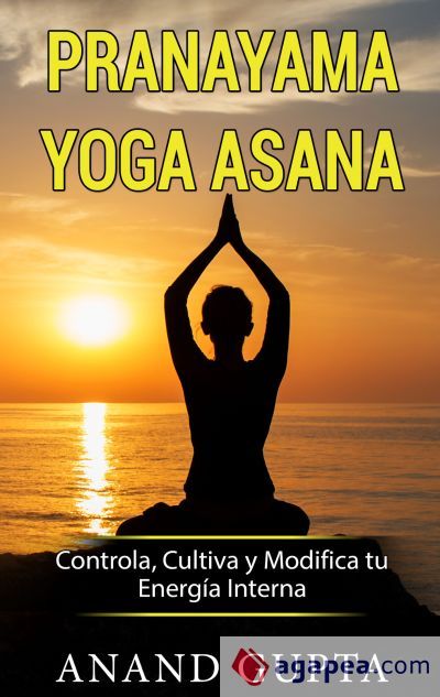 Pranayama Yoga Asana: Controla, Cultiva y Modifica tu Energía Interna Pranayama Yoga Asana: Controla, Cultiva y Modifica tu Energía Interna