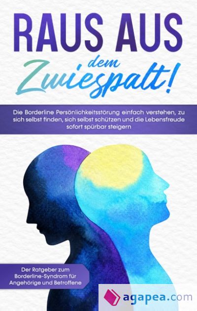 Raus aus dem Zwiespalt! Die Borderline Persönlichkeitsstörung einfach verstehen, zu sich selbst finden, sich selbst schützen und die Lebensfreude sofort spürbar steigern. Der Ratgeber zum Borderline-Syndrom für Angehörige