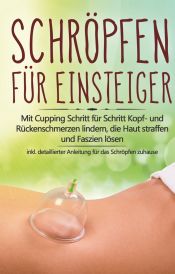 Portada de Schröpfen für Einsteiger: Mit Cupping Schritt für Schritt Kopf- und Rückenschmerzen lindern, die Haut straffen und Faszien lösen - inkl. detaillierter Anleitung für das Schröpfen zuhause