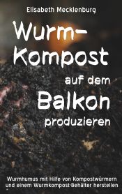 Portada de Wurm-Kompost auf dem Balkon produzieren: Wurmhumus mit Hilfe von Kompostwürmern und einem Wurmkompost-Behälter herstellen