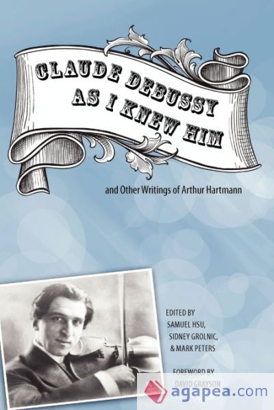 A CLAUDE DEBUSSY AS I KNEW HIMA AND OTHER WRITINGS OF ARTHUR HARTMANN ...