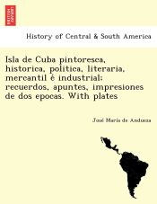 Portada de Isla de Cuba pintoresca, historica, politica, literaria, mercantil eÌ industrial; recuerdos, apuntes, impresiones de dos epocas. With plates
