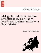 Portada de Malaga Musulmana, sucesos, antiguedades, ciencias y letras Malaguenas durante la Edad Media