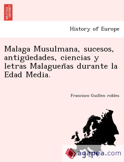 Malaga Musulmana, sucesos, antiguedades, ciencias y letras Malaguenas durante la Edad Media