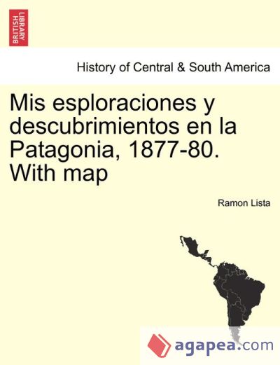 Mis esploraciones y descubrimientos en la Patagonia, 1877-80. With map