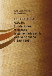 Portada de EL OJO DE LA AGUJA. Fundaciones religiosas testamentarias  en la vicaría de Viana (1580-1805)