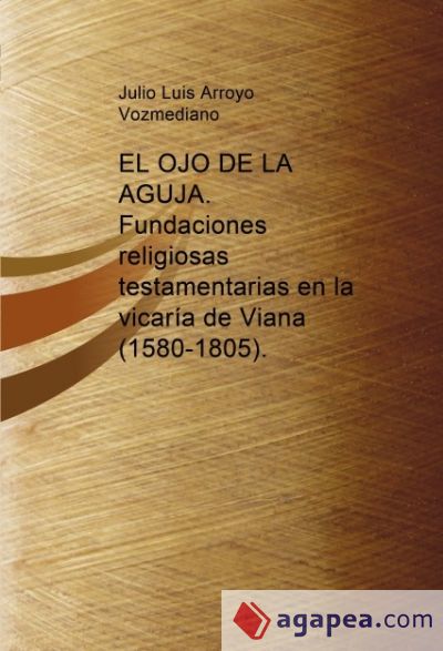 EL OJO DE LA AGUJA. Fundaciones religiosas testamentarias  en la vicaría de Viana (1580-1805)
