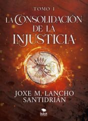 Portada de La consolidaci&oacute;n de la injusticia - Tomo 1