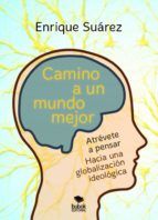 Portada de Camino a un mundo mejor: Atrévase a pensar. Hacia una globalización ideológica (Ebook)