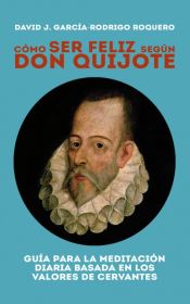 Portada de CÓMO SER FELIZ SEGÚN DON QUIJOTE. Guía para la meditación diaria basada en los valores de cervantes (Ebook)