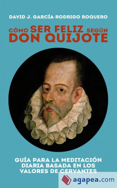 CÓMO SER FELIZ SEGÚN DON QUIJOTE. Guía para la meditación diaria basada en los valores de cervantes (Ebook)