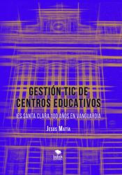 Portada de GESTIÓN TIC DE CENTROS EDUCATIVOS. IES Santa Clara, 100 años en vanguardia (Ebook)