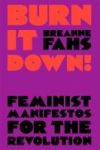 Burn It Down!: Feminist Manifestos for the Revolution