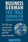 Business German: Fast Track Learning for English Speakers: The 100 Most Used English Business Words with 600 Phrase Examples.