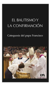 Portada de BAUTISMO Y LA CONFIRMACION, EL. CATEQUESIS DEL PAPA FRANCIS