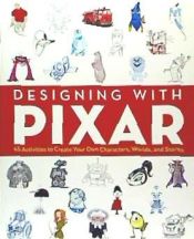 Portada de Designing with Pixar: 45 Activities to Create Your Own Characters, Worlds, and Stories