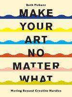 Portada de Make Your Art No Matter What: Moving Beyond Creative Hurdles