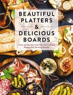 Portada de Beautiful Platters & Delicious Boards: Over 150 Recipes and Tips for Crafting Memorable Charcuterie Serving Boards