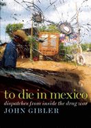 Portada de To Die in Mexico: Dispatches from Inside the Drug War