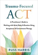 Portada de Trauma-Focused ACT: A Practitioner's Guide to Working with Mind, Body, and Emotion Using Acceptance and Commitment Therapy