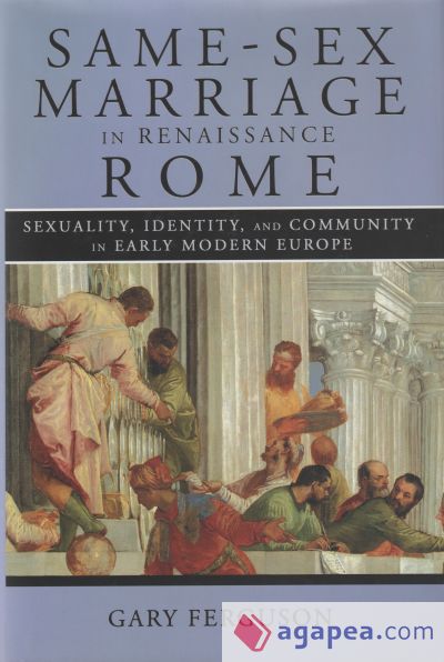 Same-Sex Marriage in Renaissance Rome: Sexuality, Identity, and Community in Early Modern Europe