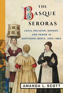 Portada de The Basque Seroras: Local Religion, Gender, and Power in Northern Iberia, 1550-1800