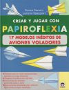 CREAR Y JUGAR CON PAPIROFLEXIA. 17 MODELOS INEDITOS DE AVIONES VOLADORES
