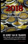 Portada de 2018: Een Wereld Zonder Contant Geld?: de Komst Van de Transitie - Het Einde Van Ons Individueel Zelfbeschikkingsrecht Is Na