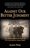 Portada de Against Our Better Judgment: The Hidden History of How the United States Was Used to Create Israel