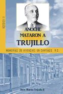 Portada de Anoche Mataron a Trujillo: Memorias de Vivencias En Santiago, R.D
