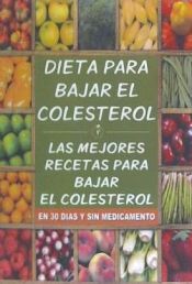 Portada de Dieta Para Bajar El Colesterol: Las Mejores Recetas Para Bajar El Colesterol En 30 Dias y Sin Medicamento