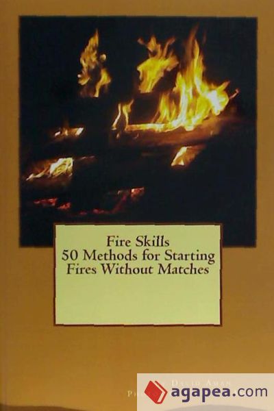 Fire Skills 50 Methods for Starting Fires Without Matches
