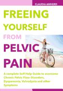 Portada de Freeing Yourself from Pelvic Pain: A Complete Self-Help Guide to Overcome Chronic Pelvic Floor Disorders, Dyspareunia, Vulvodynia and Other Symptoms