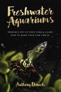 Portada de Freshwater Aquariums: Properly Set Up Your Tank & Learn How to Make Your Fish Thrive
