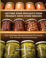 Portada de Getting Your Specialty Food Product Onto Store Shelves: The Ultimate Wholesale How-To Guide for Artisan Food Companies