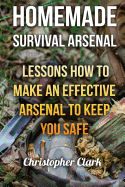 Portada de Homemade Survival Arsenal: Lessons How to Make an Effective Arsenal to Keep You Safe