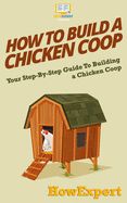 Portada de How to Build a Chicken COOP: Your Step-By-Step Guide to Building a Chicken COOP