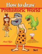 Portada de How to Draw Prehistoric World: Drawing Books - How to Draw Cavemen, Dinosaurs and Other Prehistoric Characters Step by Step