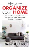 Portada de How to Organize Your Home: De-Stress, Declutter and Organize Your Life Using Simple and Effective Productivity Techniques