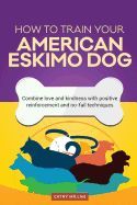 HOW TO TRAIN YOUR AMERICAN ESKIMO DOG (DOG TRAINING COLLECTION ...