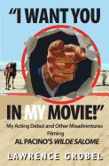 Portada de I Want You in My Movie!: My Acting Debut & Other Misadventures Filming Al Pacino's Wilde Salome