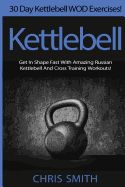 Portada de Kettlebell - Chris Smith: 30 Day Kettlebell Wod Exercises! Get in Shape Fast with Amazing Russian Kettlebell and Cross Training Workouts!