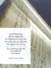 Portada de La Ensenanza de La Caligrafia En Espana: A Traves de Los Artes de Escribir de Los Siglos XVI Al XX. La Construccion de Un Estilo de Escritura