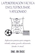 Portada de La Periodización Táctica en el Fútbol Base y Aficionado: Aplicación práctica para categoría Infantil, Cadete, Juvenil o Aficionado (desde 14 años)