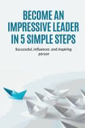 Portada de Leadership: Become an Impressive Leader in 5 simple steps, successful, Influencer, and inspiring person