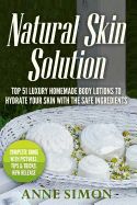 Portada de Natural Skin Solution: Top 51 Luxury Homemade Body Lotions to Hydrate Your Skin with the Safe Ingredients