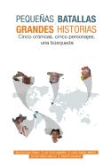 Portada de Pequenas Batallas, Grandes Historias: 5 Cronicas, 5 Paises, 1 Busqueda
