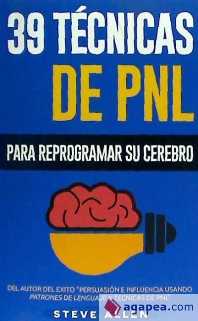 Pnl - 39 Tecnicas, Patrones y Estrategias de Programacion Neurolinguistica Para Cambiar Su Vida y La de Los Demas: Las 39 Tecnicas Mas Efectivas Para Pnl - 39 Tecnicas, Patrones y Estrategias de Programacion Neurolinguistica Para Cambiar Su Vida y La de Los Demas: Las 39 Tecnicas Mas Efectivas Para
