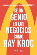 Portada de Sé Un Genio En Los Negocios Como Ray Kroc: Aprendamos del Hombre Que Hizo Grande a McDonald's